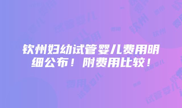 钦州妇幼试管婴儿费用明细公布！附费用比较！