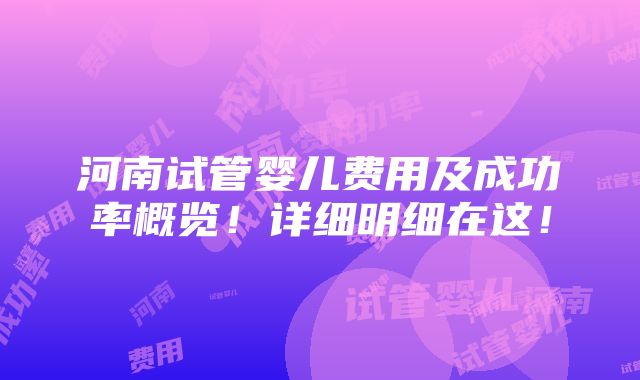 河南试管婴儿费用及成功率概览！详细明细在这！