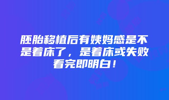 胚胎移植后有姨妈感是不是着床了，是着床或失败看完即明白！