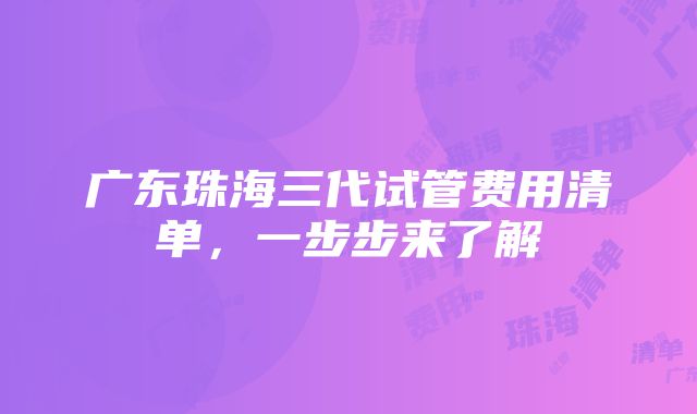 广东珠海三代试管费用清单，一步步来了解