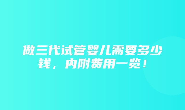 做三代试管婴儿需要多少钱，内附费用一览！