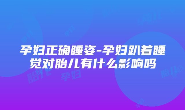 孕妇正确睡姿-孕妇趴着睡觉对胎儿有什么影响吗