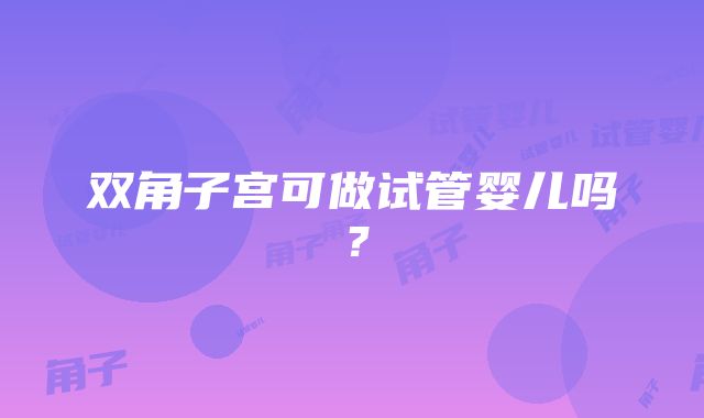 双角子宫可做试管婴儿吗？