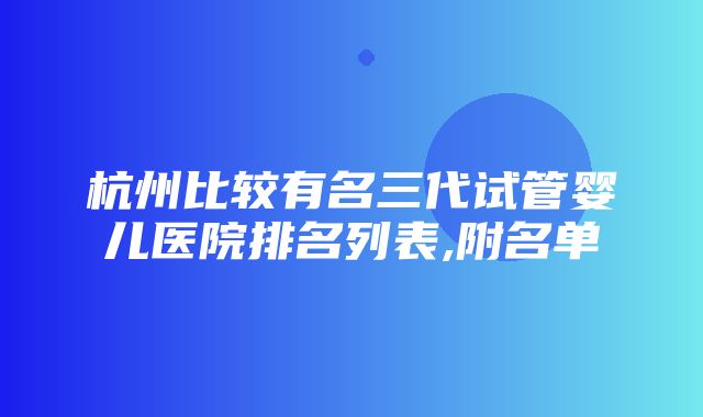 杭州比较有名三代试管婴儿医院排名列表,附名单