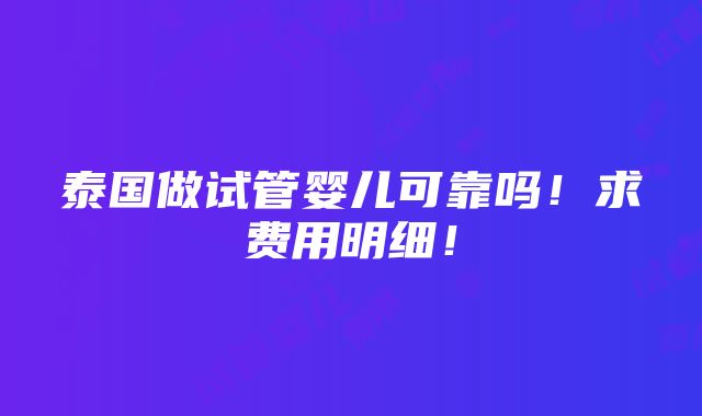 泰国做试管婴儿可靠吗！求费用明细！