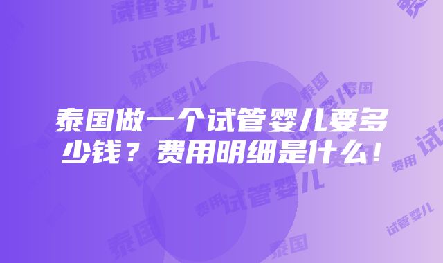 泰国做一个试管婴儿要多少钱？费用明细是什么！