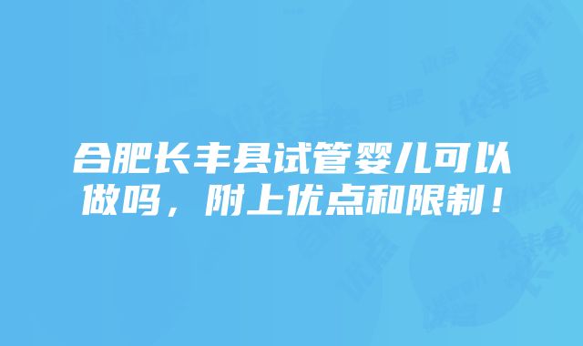 合肥长丰县试管婴儿可以做吗，附上优点和限制！