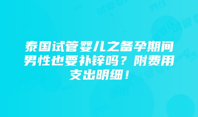 泰国试管婴儿之备孕期间男性也要补锌吗？附费用支出明细！