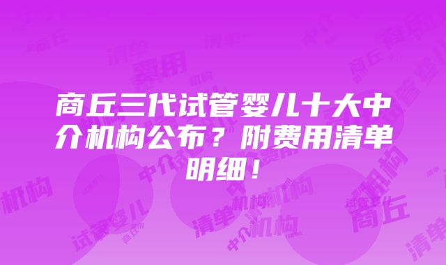 商丘三代试管婴儿十大中介机构公布？附费用清单明细！