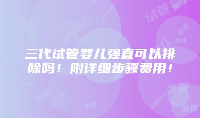 三代试管婴儿强直可以排除吗！附详细步骤费用！