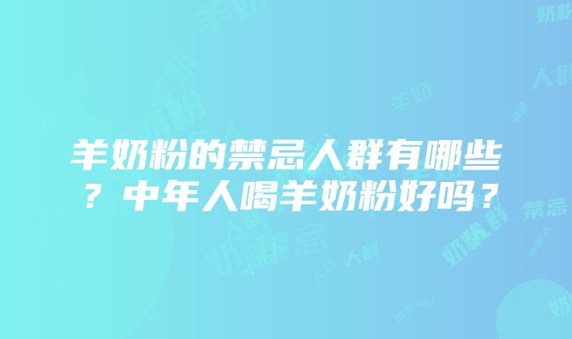 羊奶粉的禁忌人群有哪些？中年人喝羊奶粉好吗？