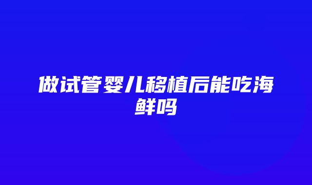 做试管婴儿移植后能吃海鲜吗