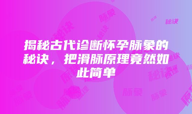 揭秘古代诊断怀孕脉象的秘诀，把滑脉原理竟然如此简单