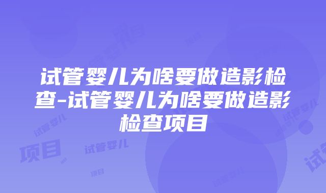 试管婴儿为啥要做造影检查-试管婴儿为啥要做造影检查项目