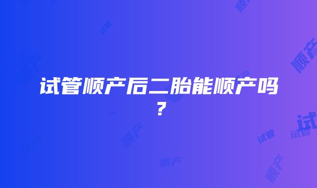 试管顺产后二胎能顺产吗？