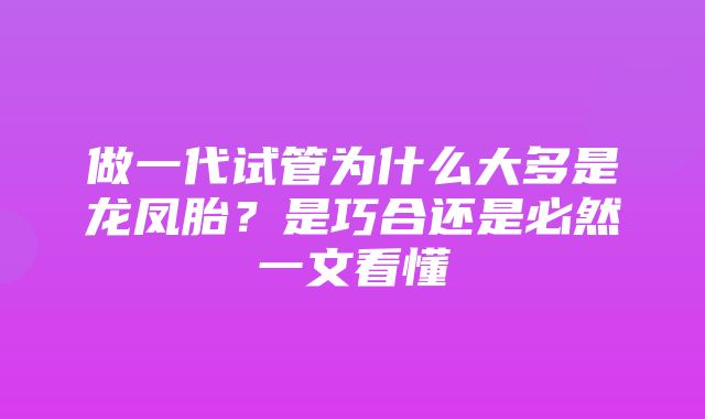 做一代试管为什么大多是龙凤胎？是巧合还是必然一文看懂