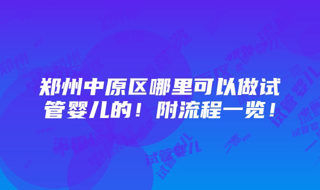 郑州中原区哪里可以做试管婴儿的！附流程一览！