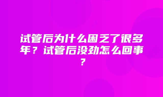 试管后为什么困乏了很多年？试管后没劲怎么回事？