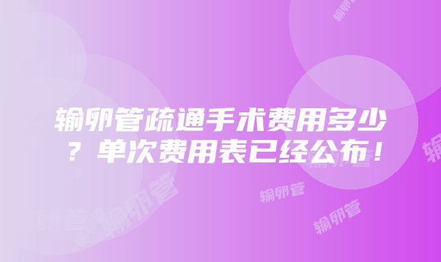 输卵管疏通手术费用多少？单次费用表已经公布！