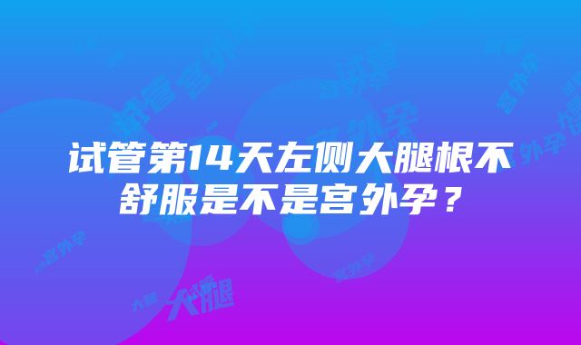 试管第14天左侧大腿根不舒服是不是宫外孕？