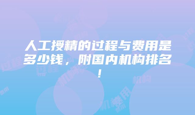 人工授精的过程与费用是多少钱，附国内机构排名！