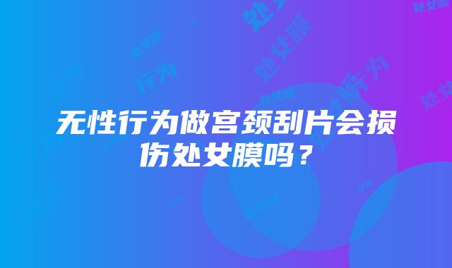 无性行为做宫颈刮片会损伤处女膜吗？