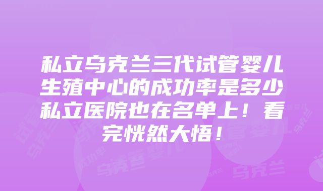 私立乌克兰三代试管婴儿生殖中心的成功率是多少私立医院也在名单上！看完恍然大悟！