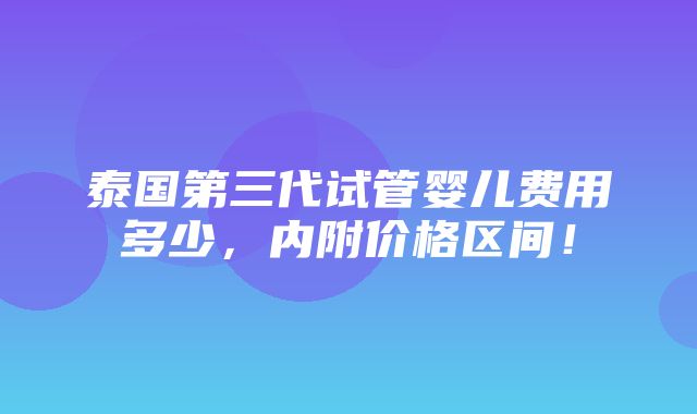 泰国第三代试管婴儿费用多少，内附价格区间！