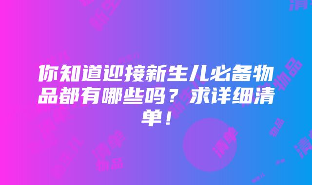 你知道迎接新生儿必备物品都有哪些吗？求详细清单！