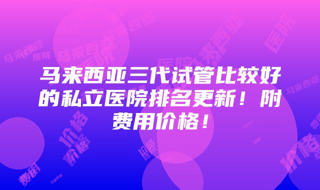 马来西亚三代试管比较好的私立医院排名更新！附费用价格！