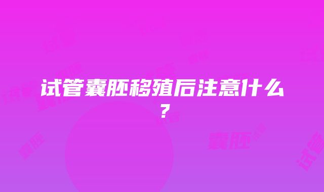 试管囊胚移殖后注意什么？