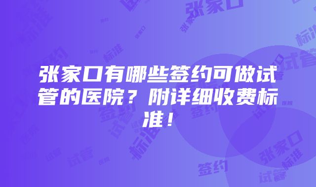 张家口有哪些签约可做试管的医院？附详细收费标准！