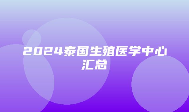 2024泰国生殖医学中心汇总