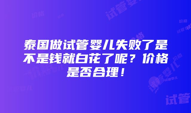 泰国做试管婴儿失败了是不是钱就白花了呢？价格是否合理！