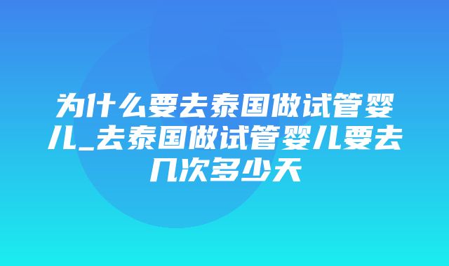 为什么要去泰国做试管婴儿_去泰国做试管婴儿要去几次多少天