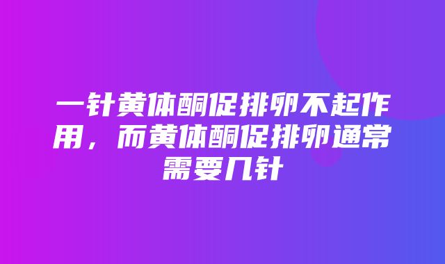 一针黄体酮促排卵不起作用，而黄体酮促排卵通常需要几针