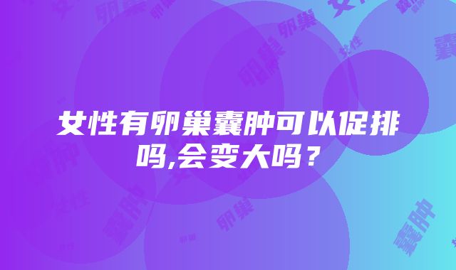 女性有卵巢囊肿可以促排吗,会变大吗？