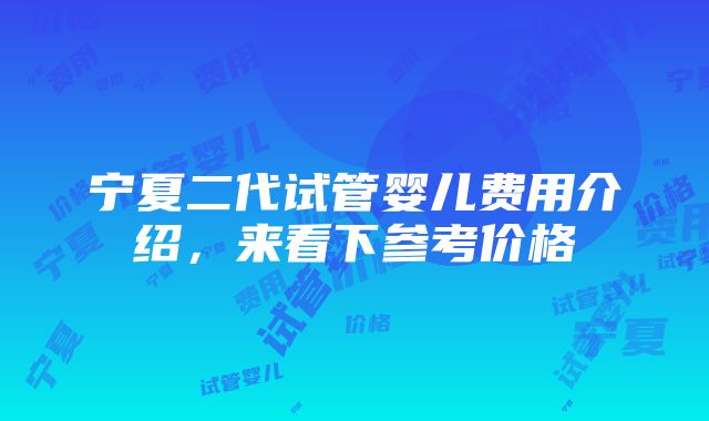 宁夏二代试管婴儿费用介绍，来看下参考价格