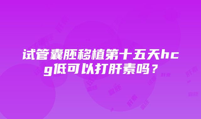 试管囊胚移植第十五天hcg低可以打肝素吗？