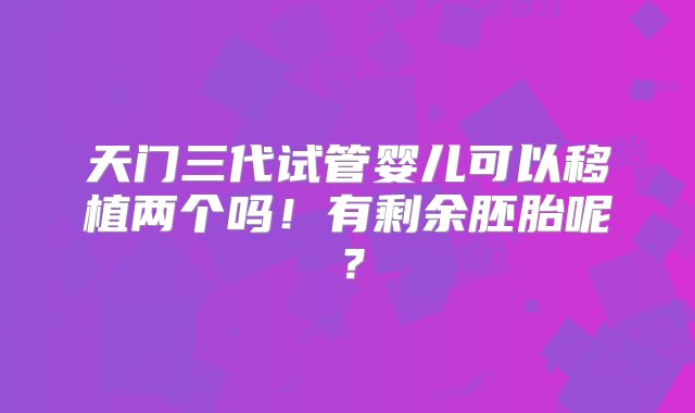 天门三代试管婴儿可以移植两个吗！有剩余胚胎呢？