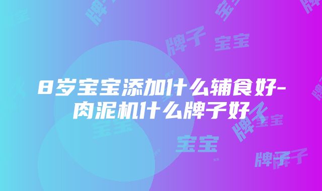 8岁宝宝添加什么辅食好-肉泥机什么牌子好