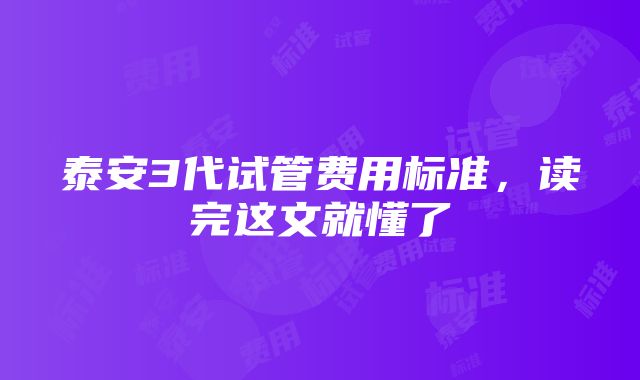 泰安3代试管费用标准，读完这文就懂了