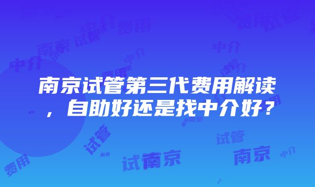 南京试管第三代费用解读，自助好还是找中介好？