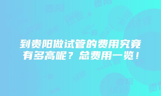 到贵阳做试管的费用究竟有多高呢？总费用一览！