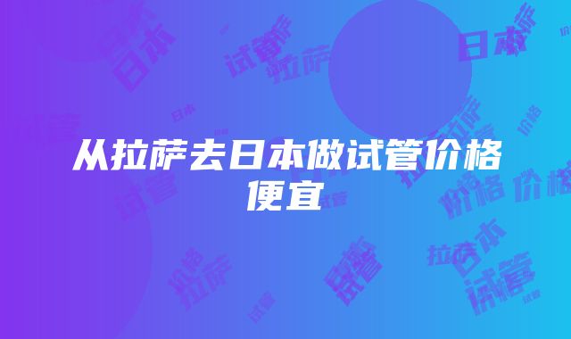 从拉萨去日本做试管价格便宜