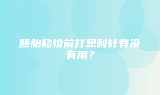 胚胎移植前打恩利针有没有用？