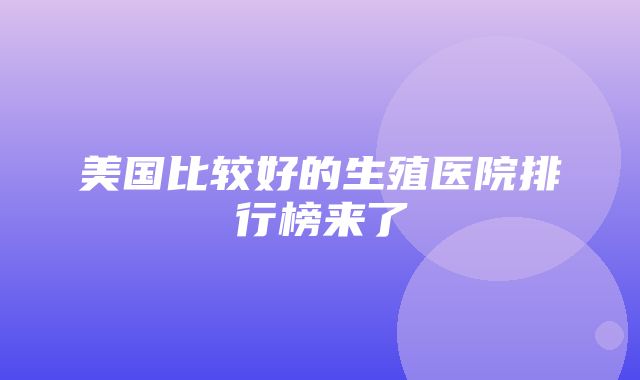 美国比较好的生殖医院排行榜来了