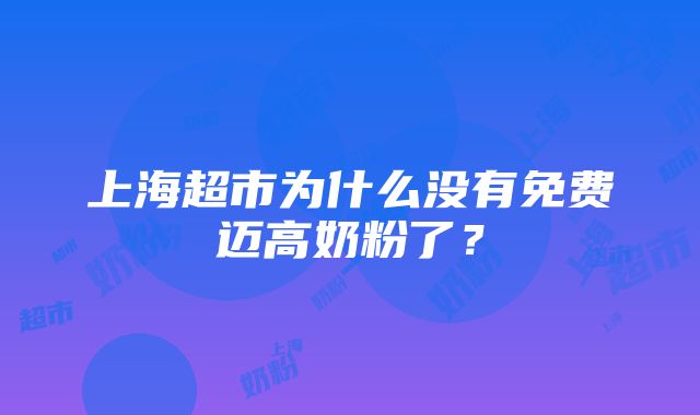 上海超市为什么没有免费迈高奶粉了？