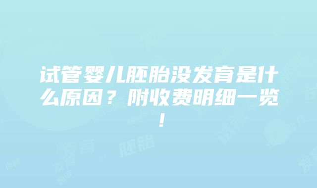 试管婴儿胚胎没发育是什么原因？附收费明细一览！