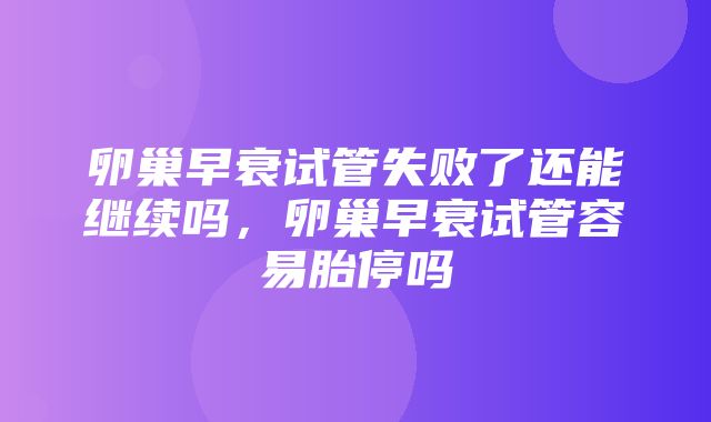 卵巢早衰试管失败了还能继续吗，卵巢早衰试管容易胎停吗